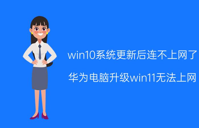 win10系统更新后连不上网了 华为电脑升级win11无法上网？